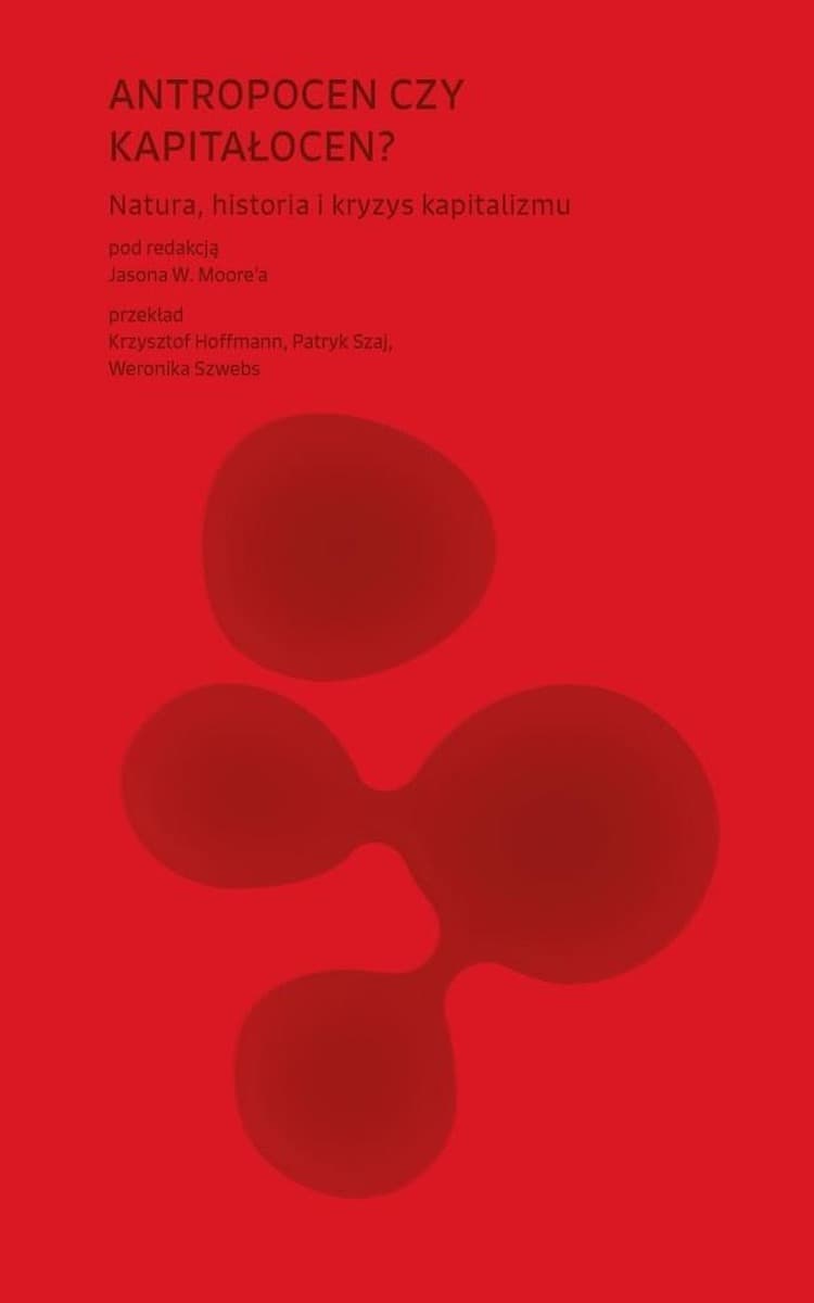 Antropocen czy kapitałocen? Natura, historia i granice świata - Jason W. Moore (red.)