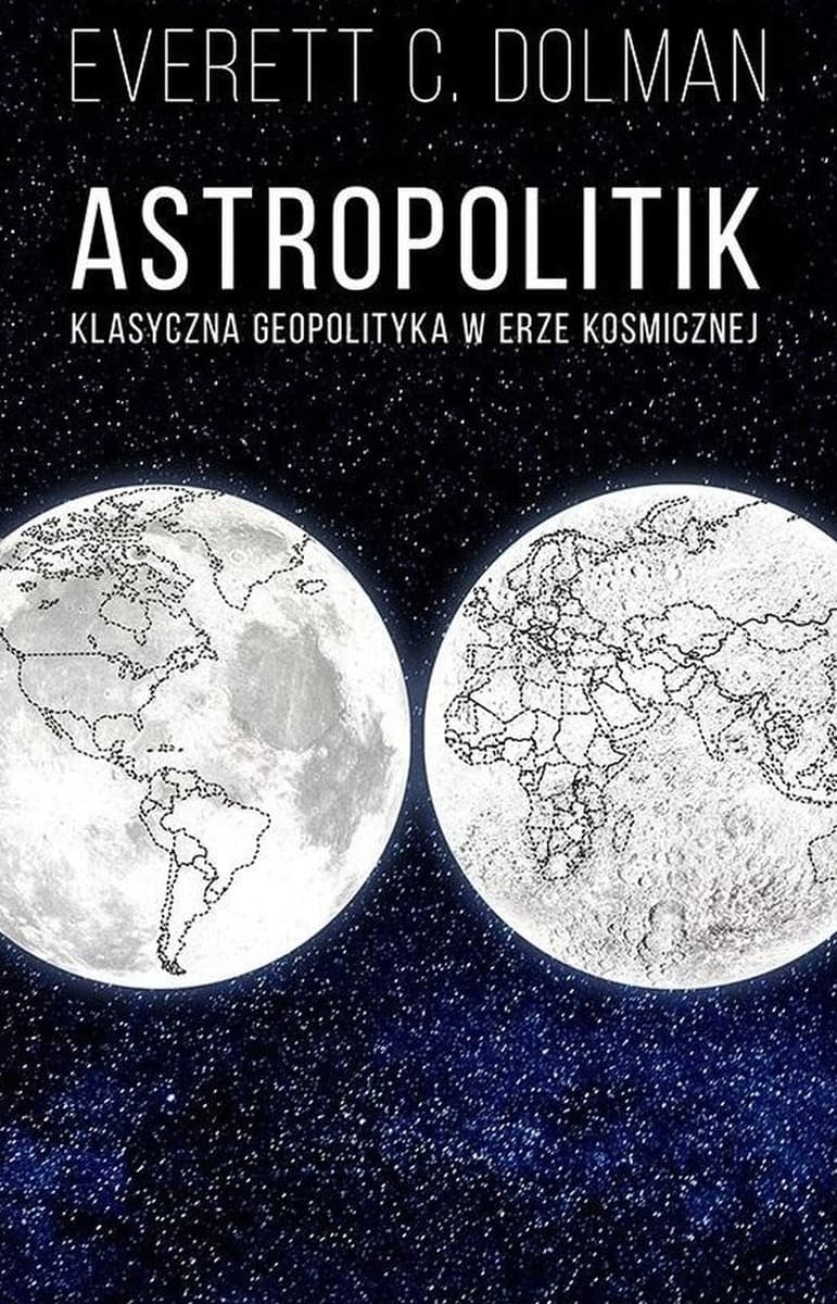 Astropolitik. Klasyczna geopolityka w erze kosmicznej. Analiza rywalizacji mocarstw
