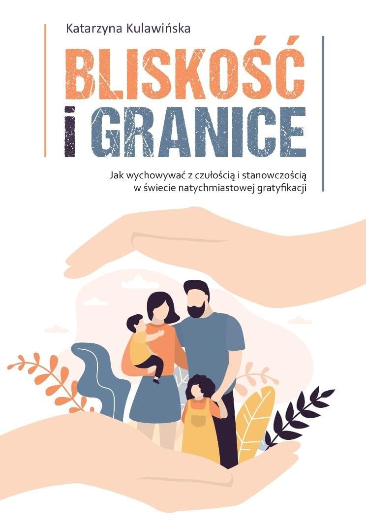 Bliskość i granice - Poradnik dla rodziców o wychowaniu z empatią i stanowczością