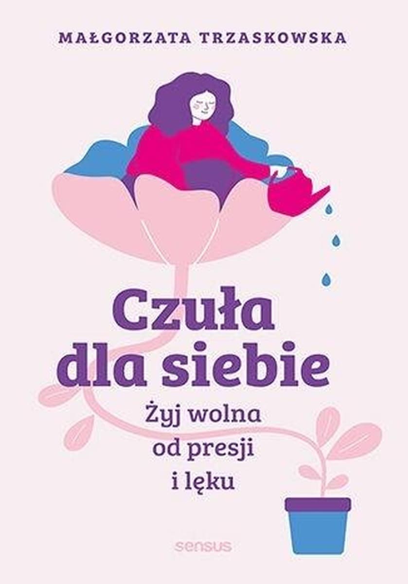 Czuła dla siebie. Żyj wolna od presji i lęku - poradnik psychologiczny