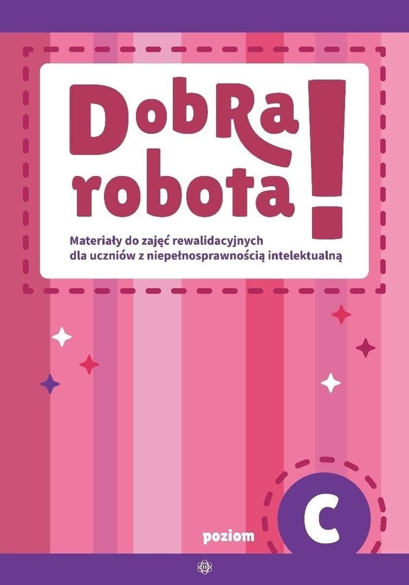 Dobra robota! Poziom C Materiały do Zajęć Rewalidacyjnych dla Uczniów z Niepełnosprawnością Intelektualną