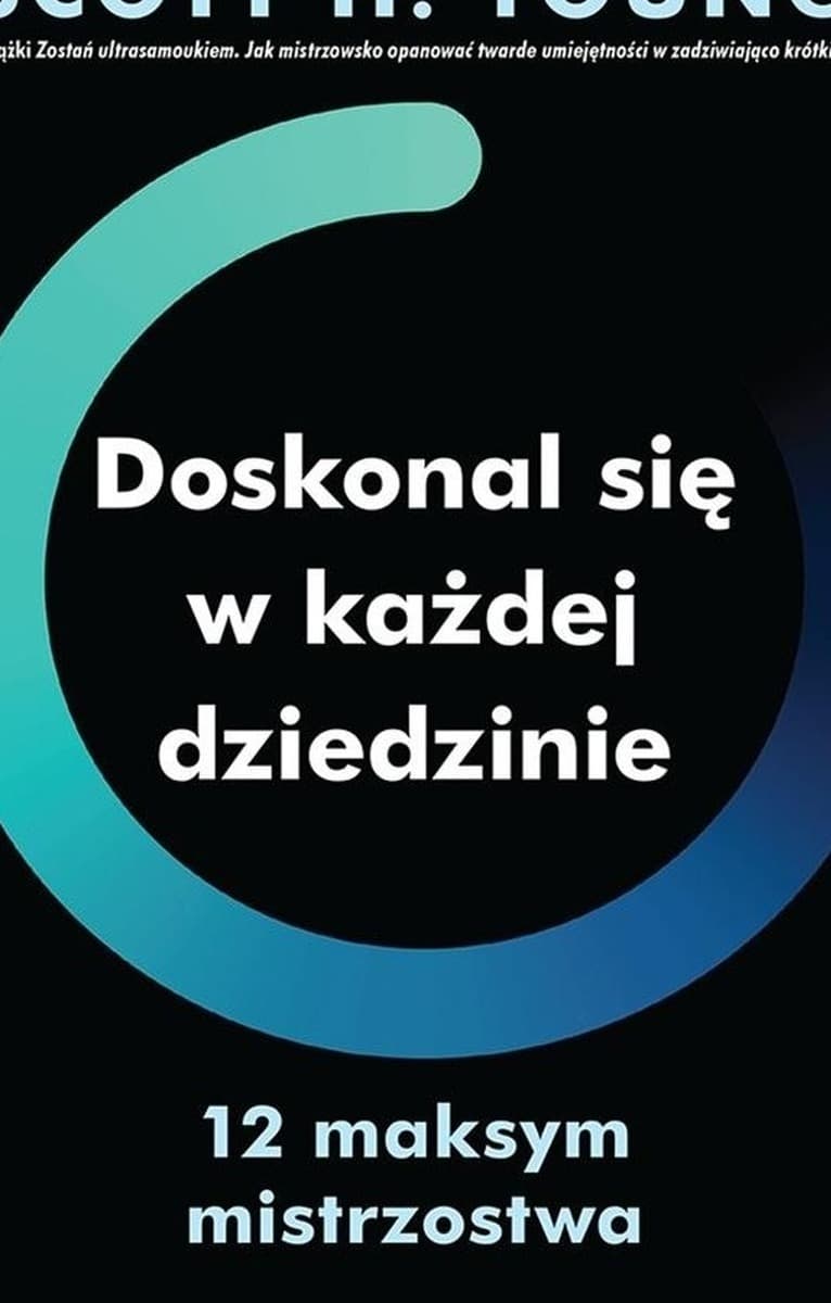Doskonal się w każdej dziedzinie. 12 maksym mistrzostwa. Scott H. Young