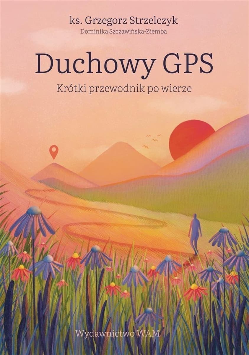 Duchowy GPS Krótki przewodnik po wierze Grzegorz Strzelczyk Dominika Szczawińska-Ziemba