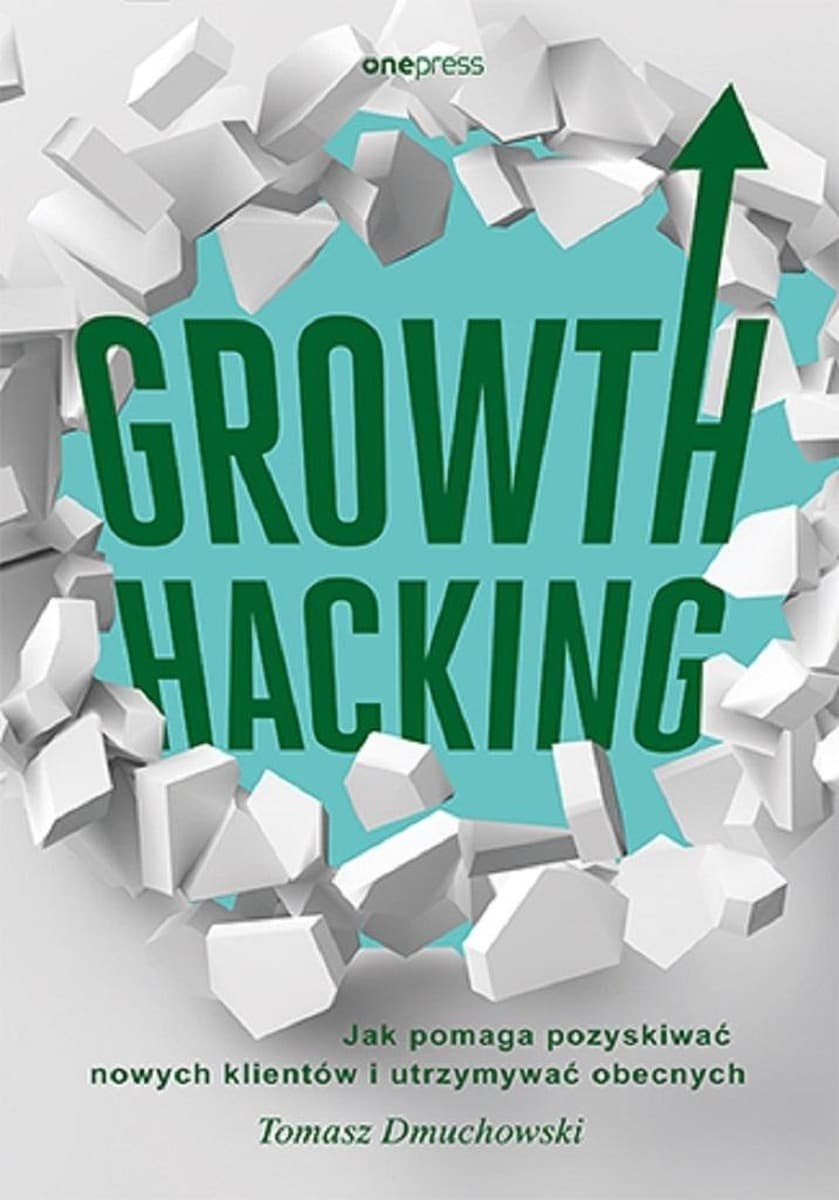 Growth Hacking: Jak pozyskiwać nowych klientów i utrzymywać obecnych - Tomasz Dmuchowski