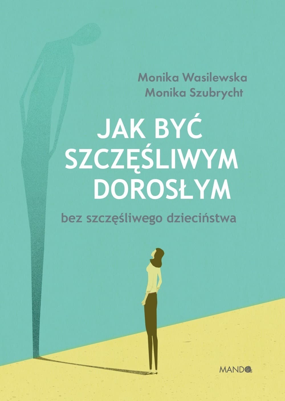 Jak być szczęśliwym dorosłym bez szczęśliwego dzieciństwa - Poradnik psychologiczny