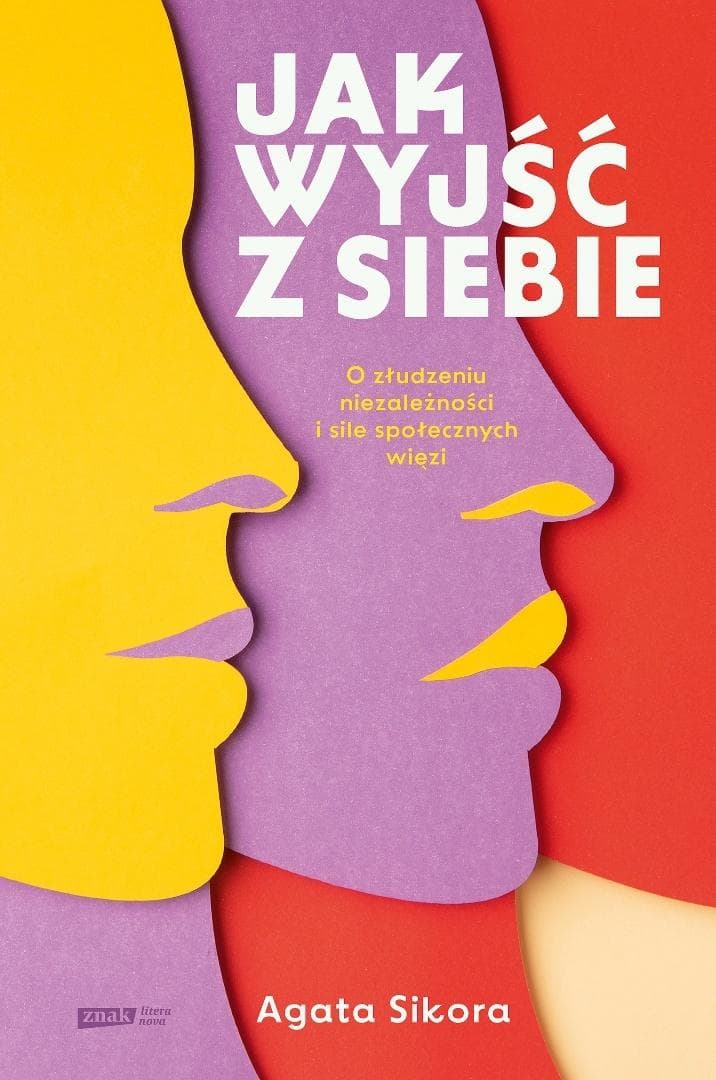 Jak wyjść z siebie. O złudzeniu niezależności i współzależności - Agata Sikora
