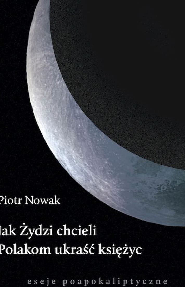 Jak Żydzi Chcieli Polakom Ukraść Księżyc: Eseje Poapokaliptyczne
