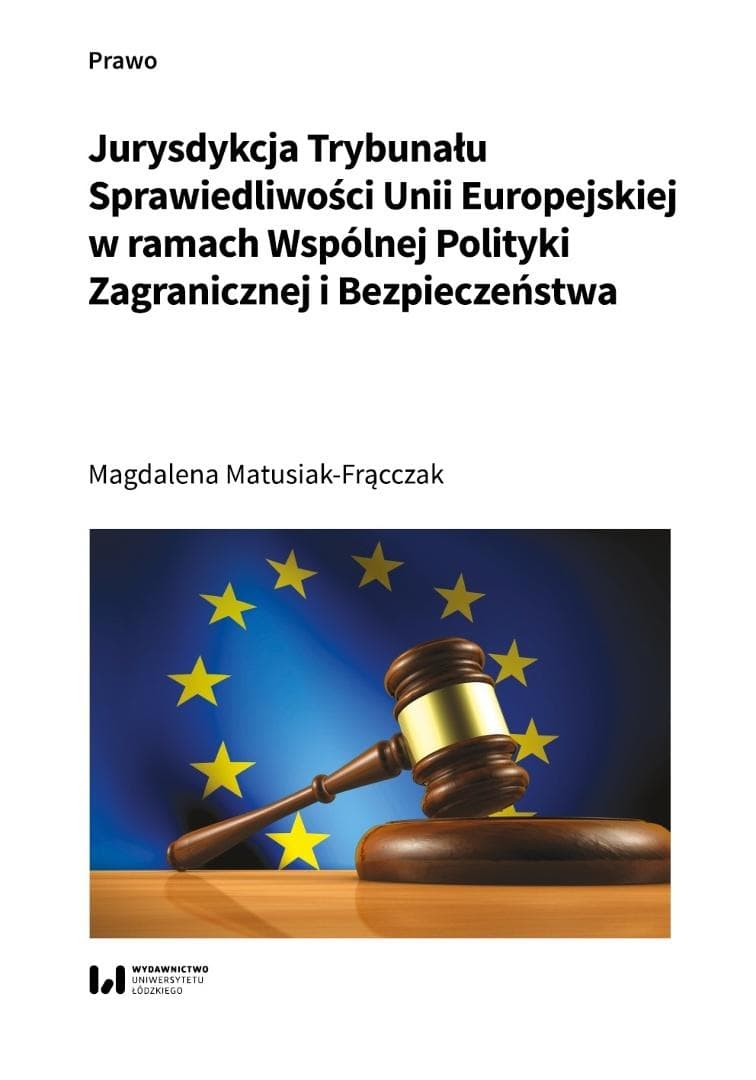 Jurysdykcja Trybunału Sprawiedliwości Unii Europejskiej w sprawach Wspólnej Polityki Zagranicznej i Bezpieczeństwa - Magdalena Matusiak-Frącczak