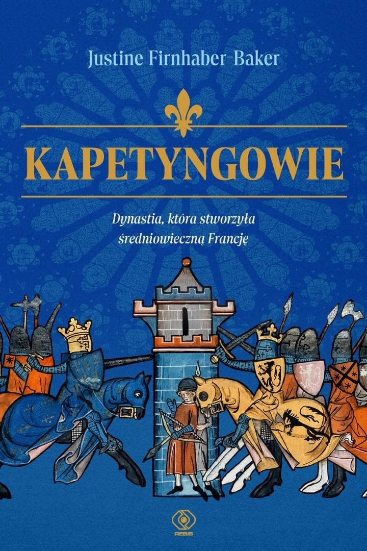 Kapetyngowie. Dynastia, która stworzyła Francję - Justine Firnhaber-Baker
