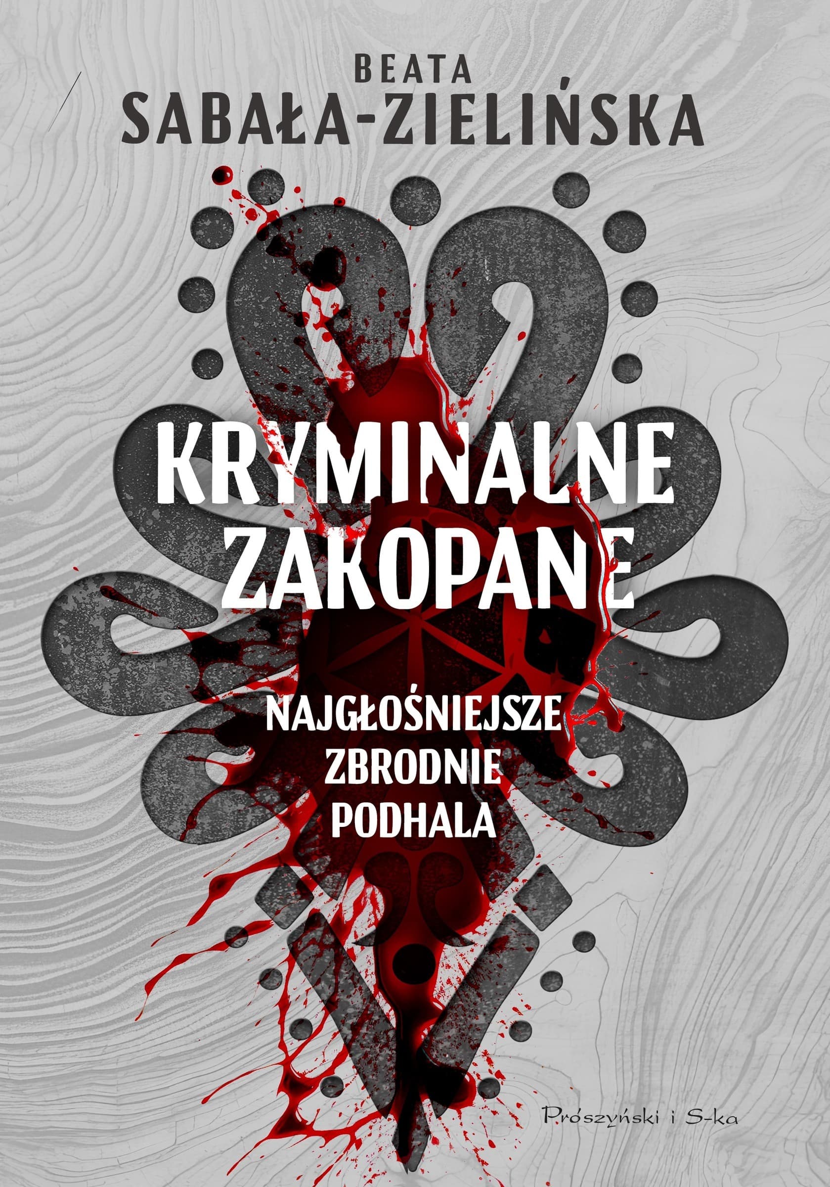 Kryminalne Zakopane - Zbrodnie Podhala - Prawdziwe historie z gór - Prószyński
