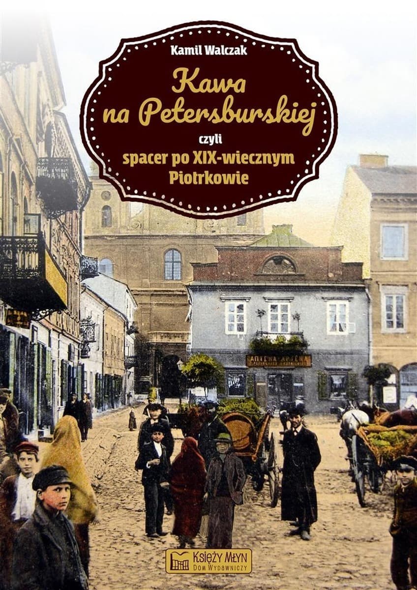 Książka beletryzowana Kawa na Petersburskiej spacer po XIX-wiecznym Piotrkowie