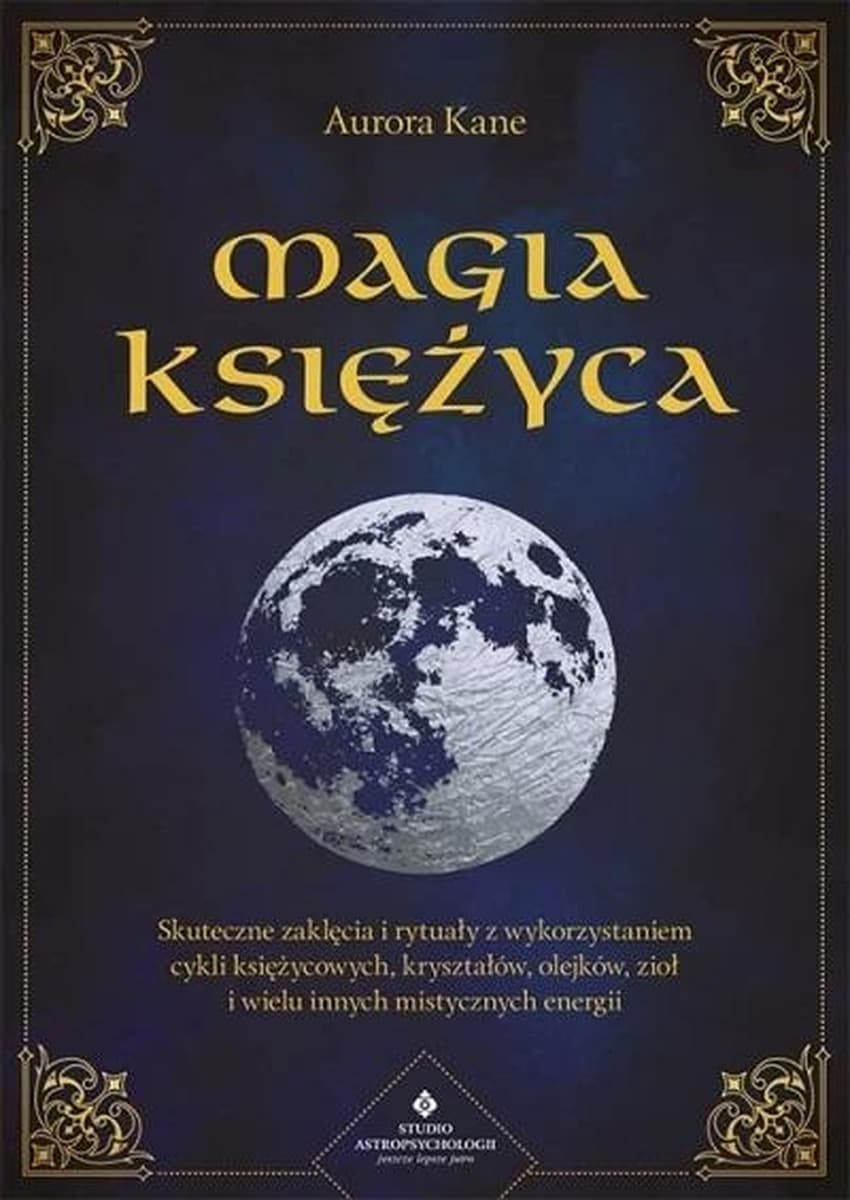 Magia księżyca. Skuteczne zaklęcia i rytuały z wykorzystaniem cykli księżycowych, kryształów, olejków, ziół i wielu innych mistycznych energii