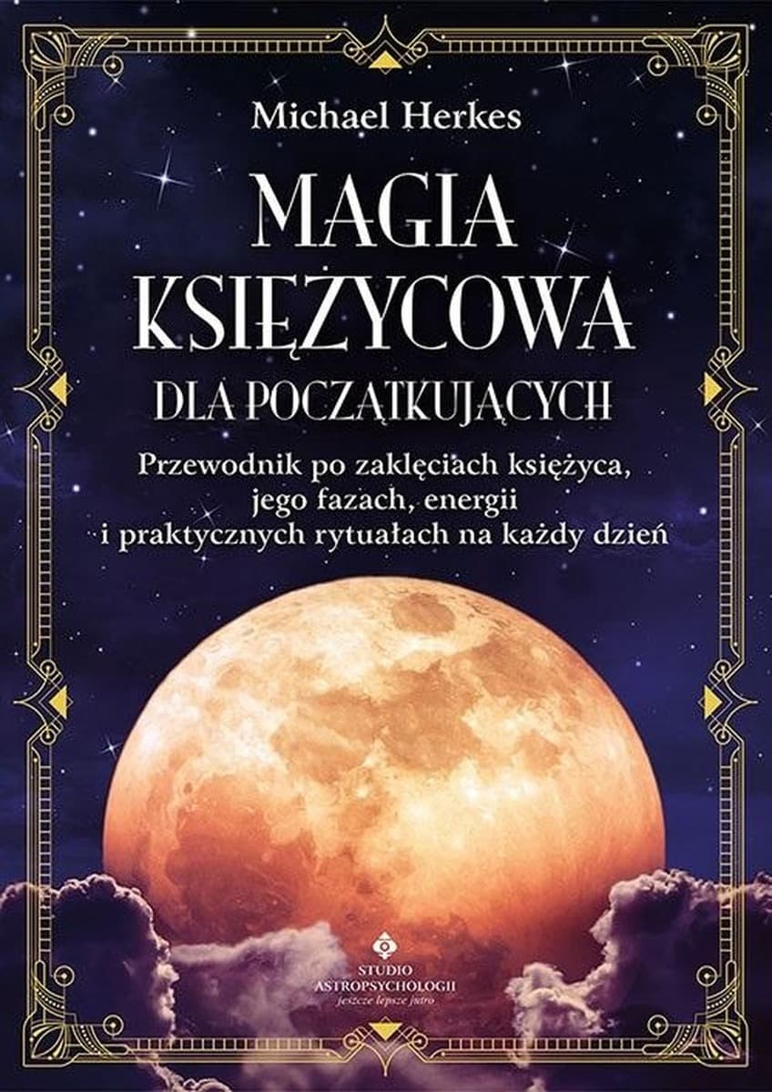 Magia księżycowa dla początkujących. Przewodnik po zaklęciach, fazach i energii księżyca
