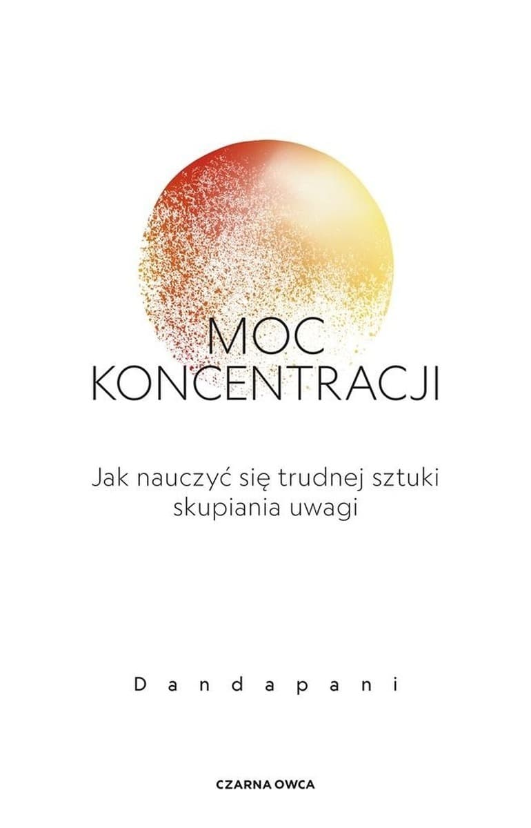 Moc koncentracji. Jak nauczyć się trudnej sztuki skupiania uwagi - poradnik