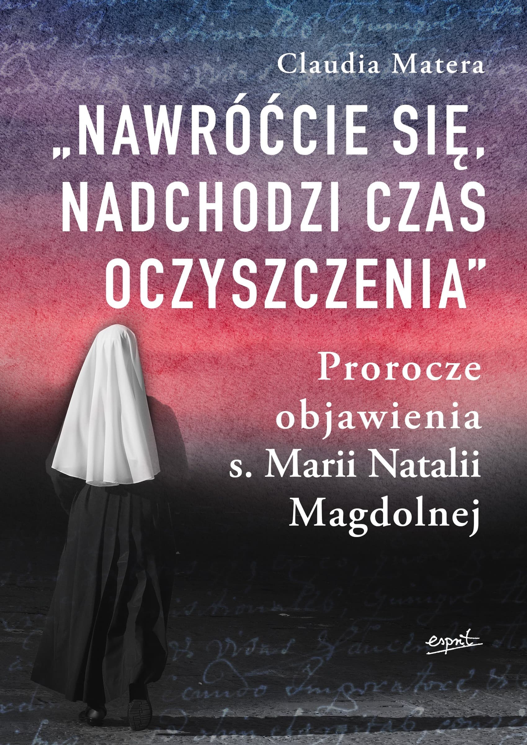 Nawróćcie się, nadchodzi czas oczyszczenia. Objawienia s. Marii Natalii Magdolnej wyd. 2