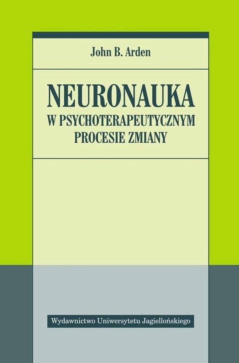 Neuronauka w psychoterapeutycznym procesie zmiany John B. Arden