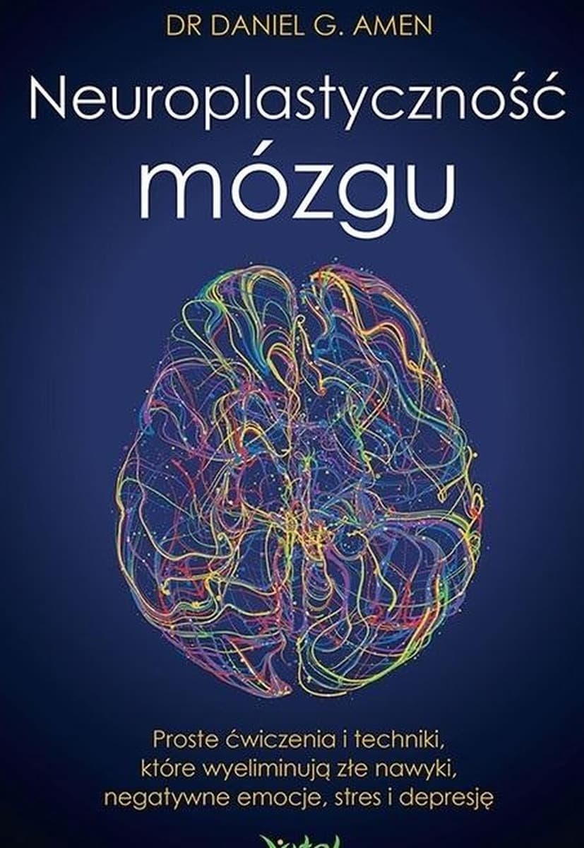 Neuroplastyczność mózgu. Ćwiczenia i techniki eliminujące złe nawyki, emocje i stres