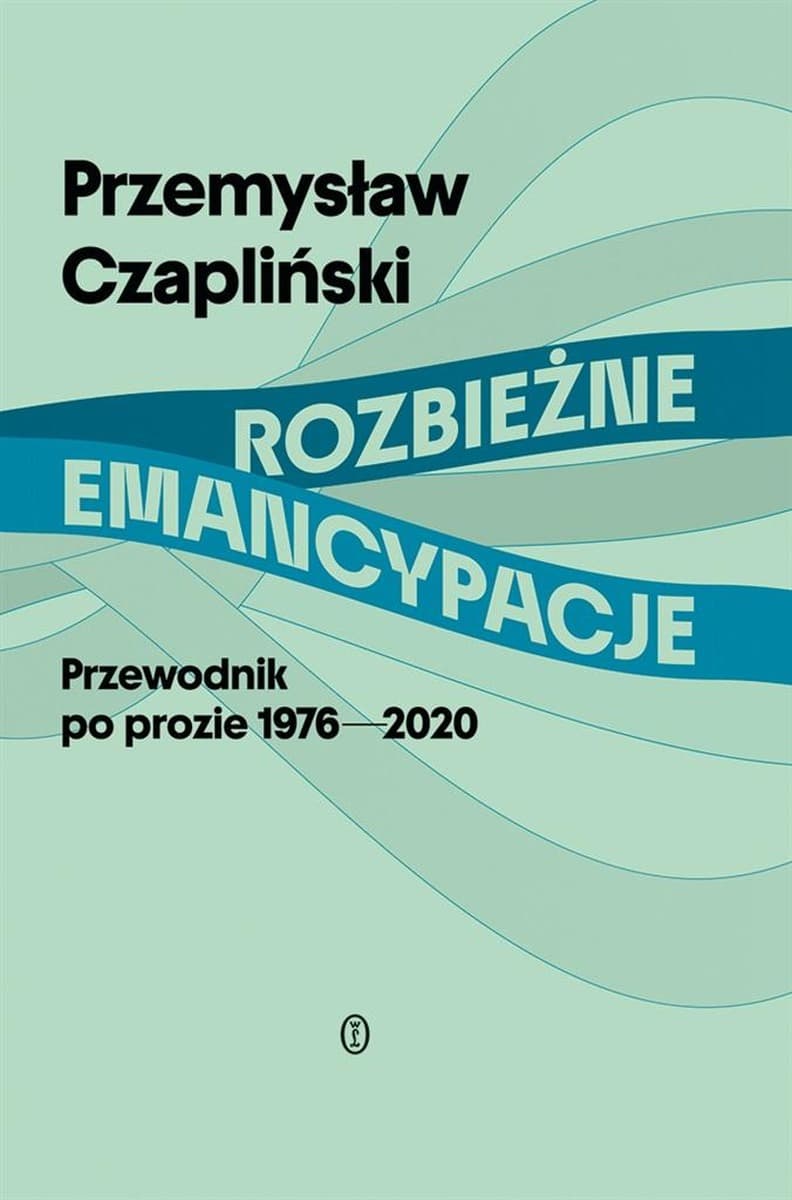 Rozbieżne emancypacje. Przewodnik po prozie polskiej 1976-2020