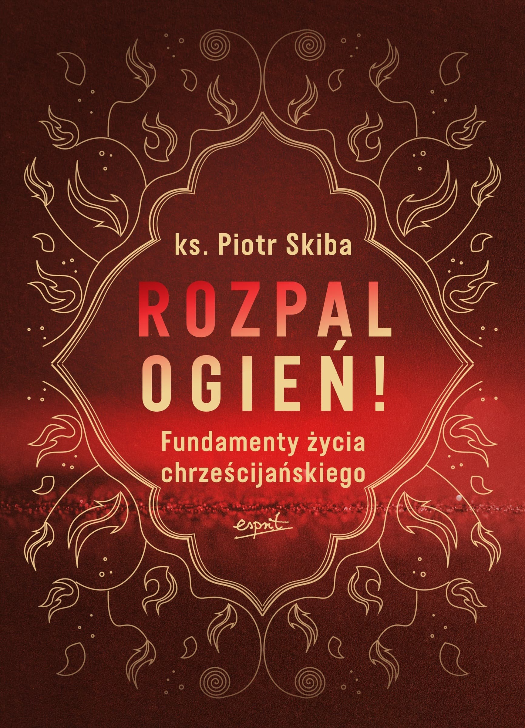 Rozpal ogień! Fundamenty życia chrześcijańskiego wyd.