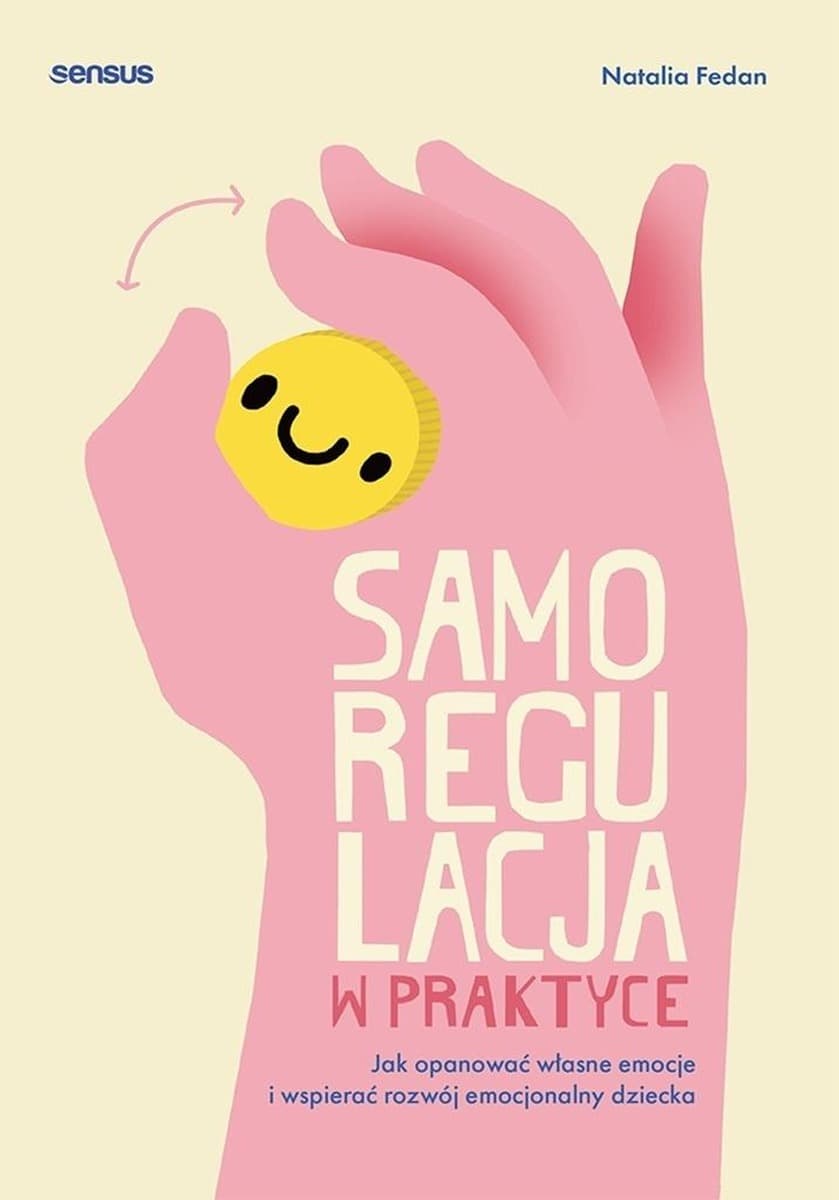 Samoregulacja w praktyce. Jak opanować własne emocje i wspierać rozwój emocjonalny dziecka