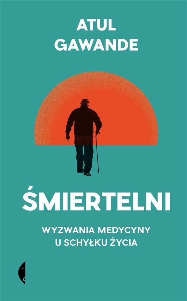 Śmiertelni. Wyzwania medycyny u schyłku życia - Atul Gawande