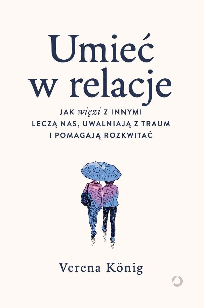 Umieć w relacje. Jak więzi z innymi leczą nas, uwalniają z traum i pomagają rozkwitać