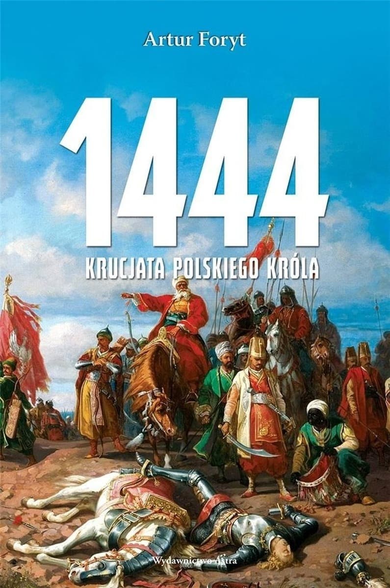 Wydawnictwo Astra: 1444. Krucjata polskiego króla - Historia ostatniej krucjaty i bitwy pod Warną