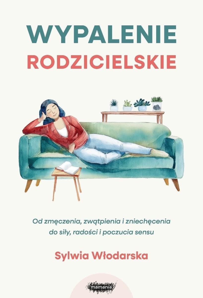 Wypalenie rodzicielskie. Od zmęczenia, zwątpienia i zniechęcenia do siły, radości i poczucia sensu
