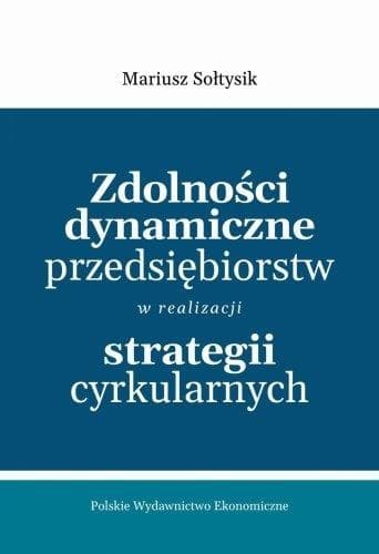 Zdolności dynamiczne przedsiębiorstw w strategiach cyrkularnych - Mariusz Sołtysik