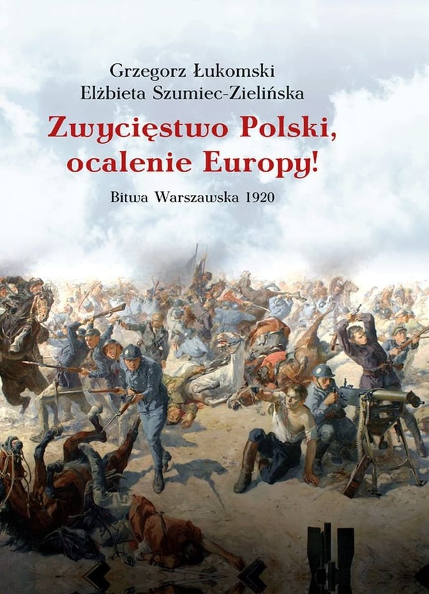 Zwycięstwo Polski, ocalenie Europy! Grzegorz Łukomski Elżbieta Szumiec-Zielińska