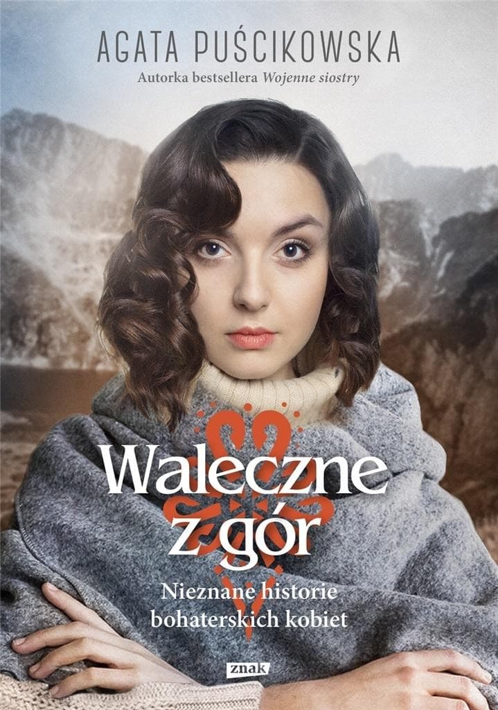 Agata Puścikowska - Waleczne z gór. Opowieść o góralkach w czasie II Wojny Światowej
