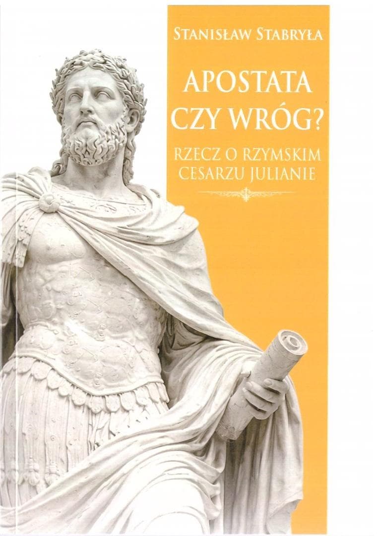 Apostata czy wróg? Rzeczy o Rzymskim Cesarzu Julianie Stanisław Stabryła