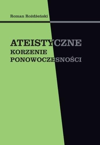 Ateizm i jego konsekwencje - Ateistyczne korzenie ponowoczesności