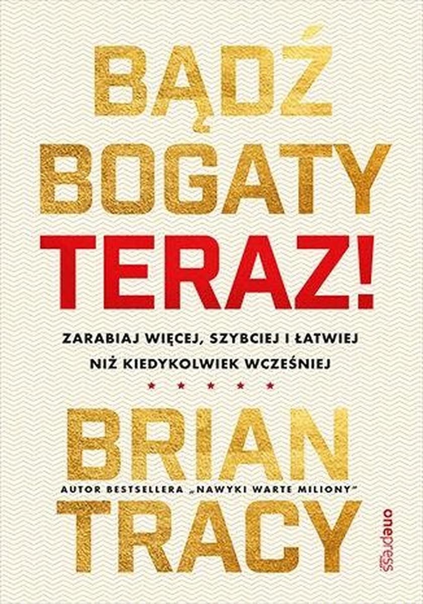 Bądź bogaty. Teraz! Zarabiaj więcej, szybciej i łatwiej niż kiedykolwiek