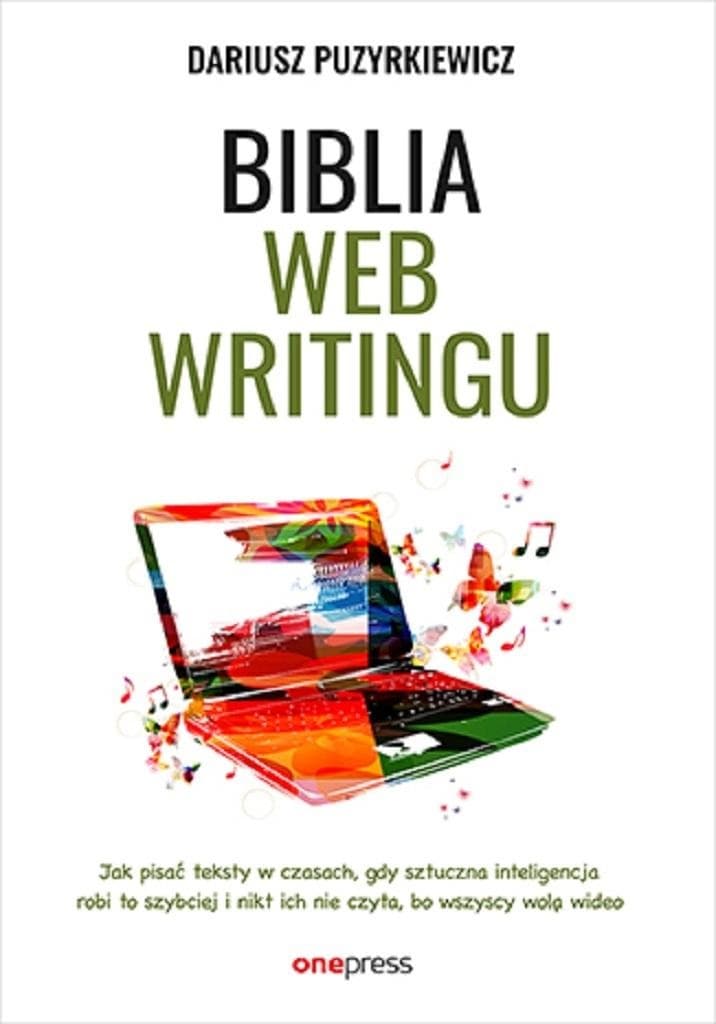Biblia webwritingu. Jak pisać teksty w czasach, gdy sztuczna inteligencja robi to szybciej i nikt ich nie czyta