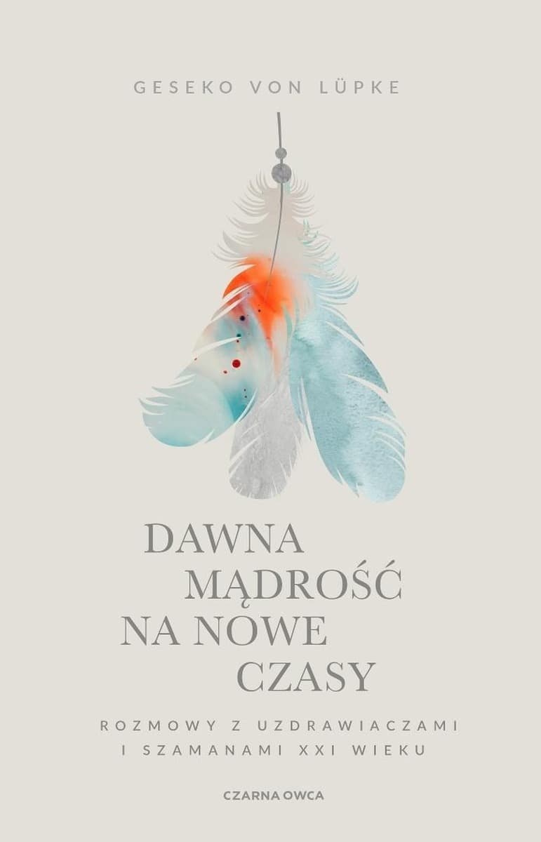 Dawna mądrość na nowe czasy. Rozmowy z uzdrawiaczami i szamanami XXI wieku wyd. 2025