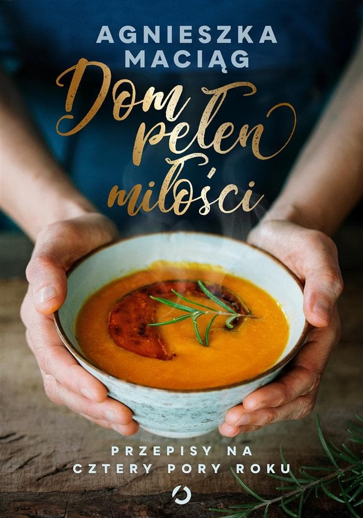 Dom pełen miłości - Przepisy na cztery pory roku - Agnieszka Maciąg