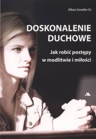 Doskonalenie duchowe. Jak robić postępy... - abp Alban Goodier SJ