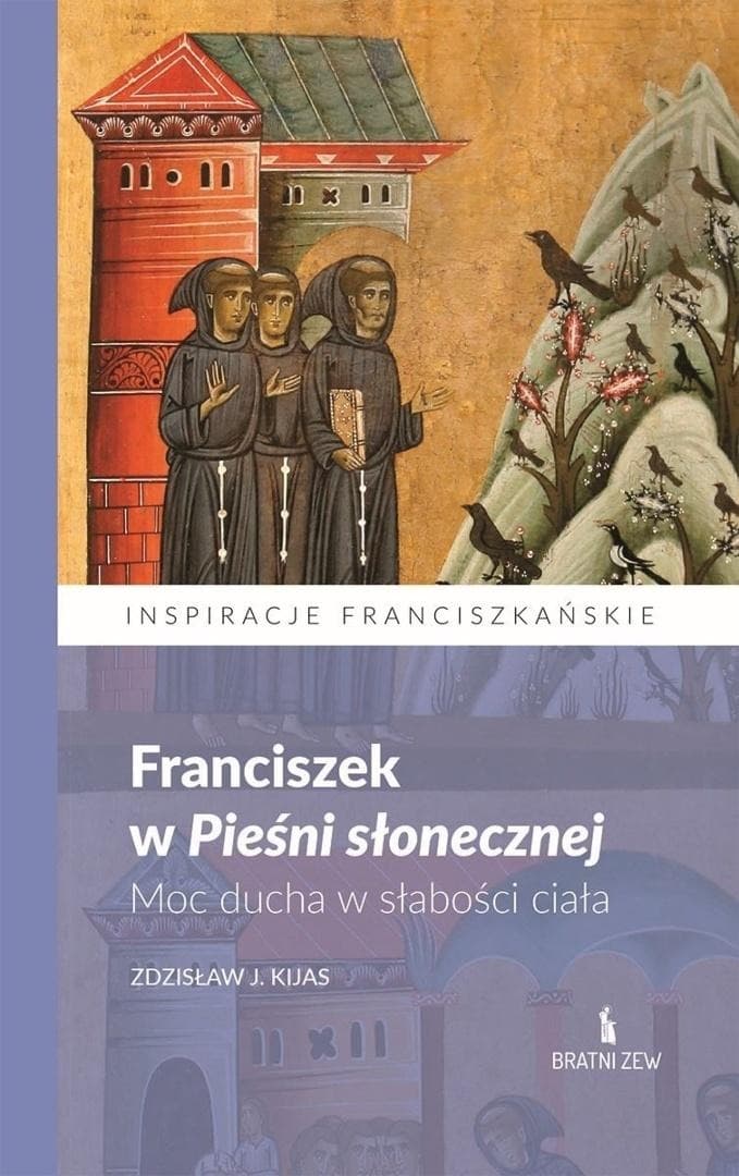 Franciszek w Pieśni słonecznej. Moc ducha. - Zdzisław J. Kijas