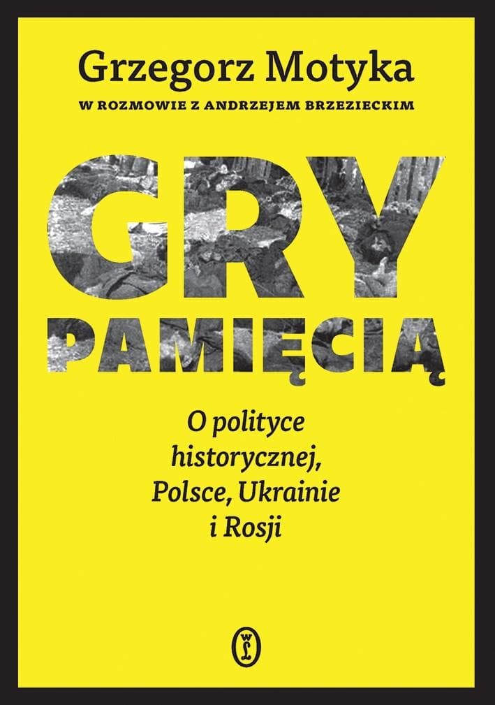 Gry pamięcią. O polityce historycznej, Polsce i relacjach z Ukrainą i Rosją - Grzegorz Motyka, Andrzej Brzeziecki