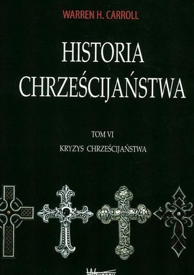 Historia chrześcijaństwa Tom 6 Kryzys chrześcijaństwa Warren H. Carroll