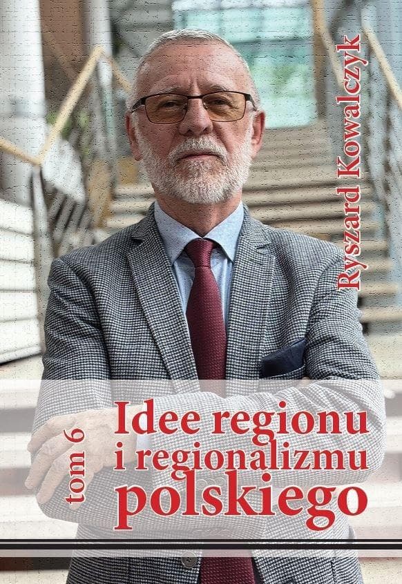 Idee regionu i regionalizmu polskiego Tom 6 Ryszard Kowalczyk