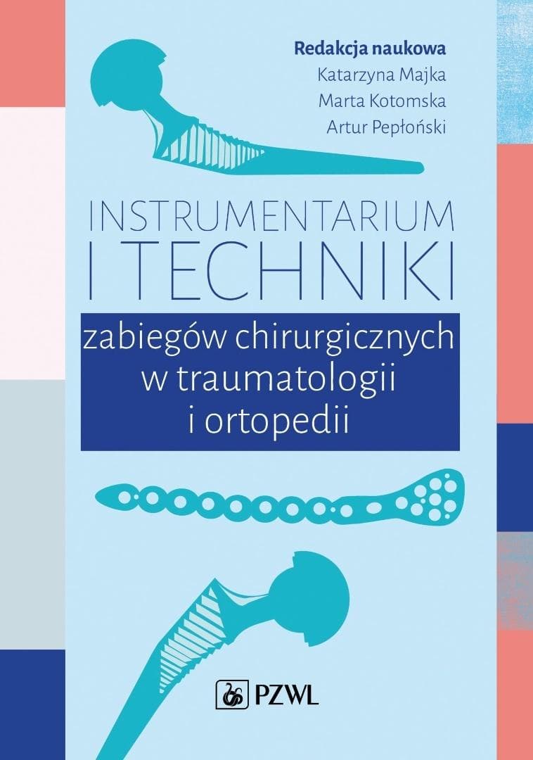 Instrumentarium i techniki zabiegów operacyjnych w traumatologii i ortopedii - Katarzyna Majka, Marta Kotomska, Artur Pepłoński