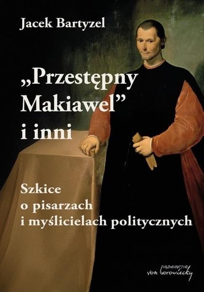 Jacek Bartyzel Przestępny Makiawel i inni szkice polityczne