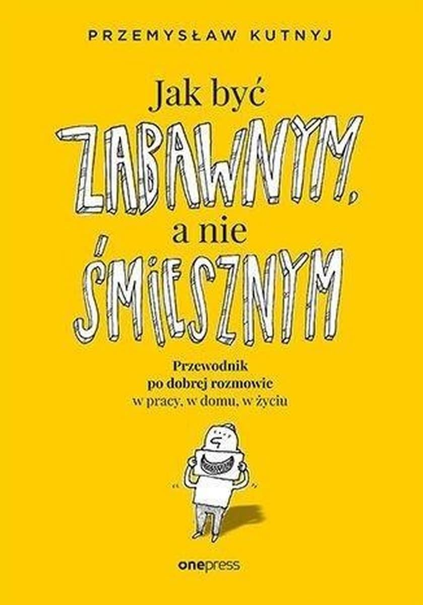 Jak być zabawnym, a nie śmiesznym. Przewodnik po dobrej rozmowie w pracy, w domu i w życiu