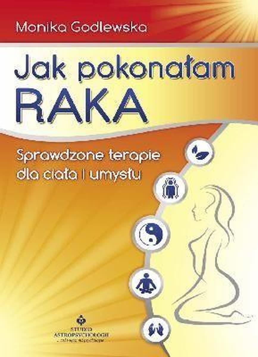 Jak pokonać raka - poradnik Moniki Godlewskiej o zdrowiu i walce z chorobą