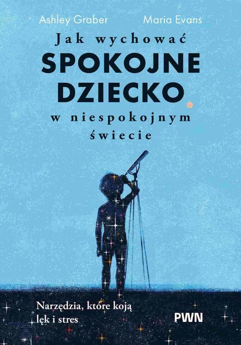 Jak wychować spokojne dziecko w niespokojnym świecie. Narzędzia, które koją lęk i stres