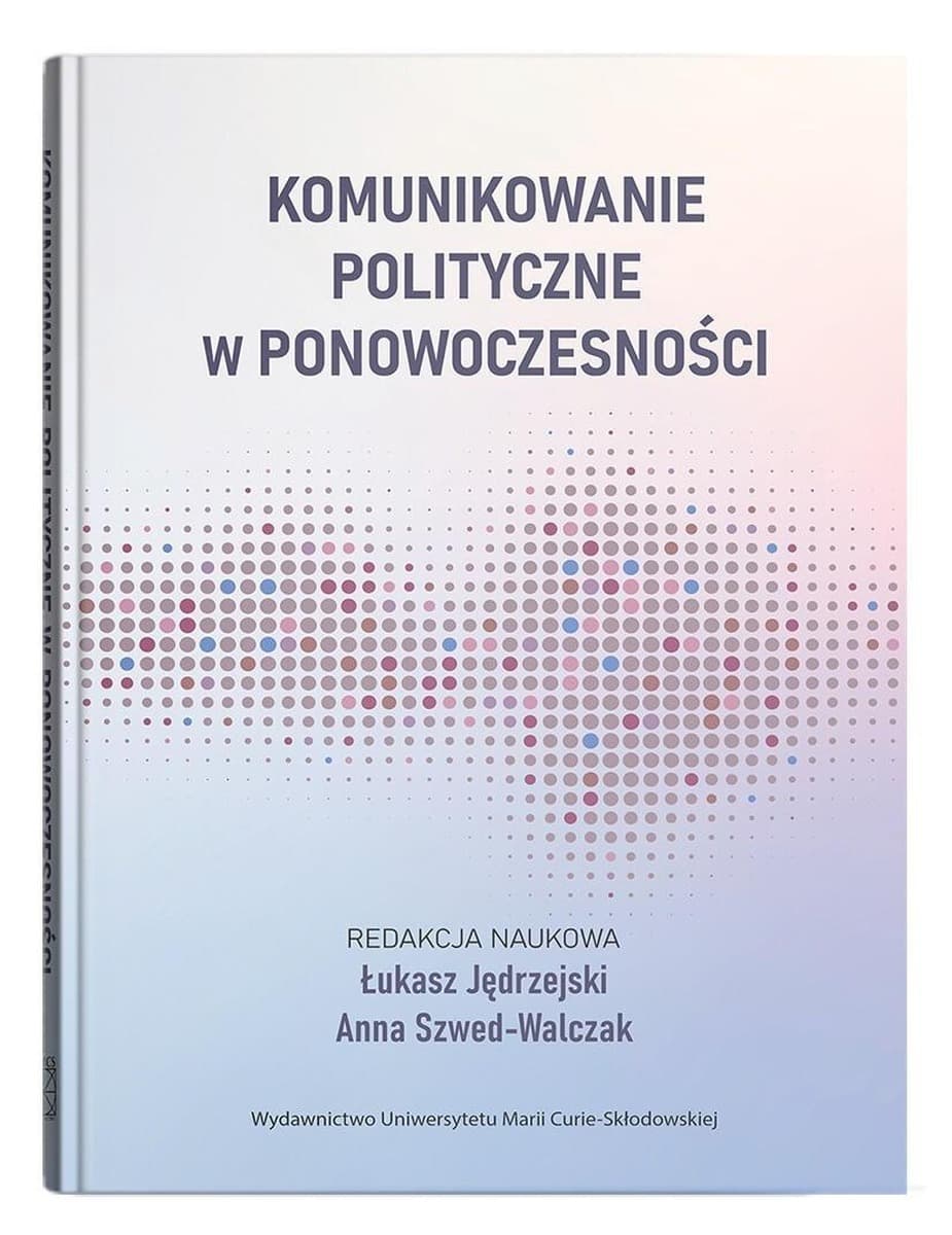 Komunikowanie polityczne w ponowoczesności - Łukasz Jędrzejski, Anna Szwed-Walczak