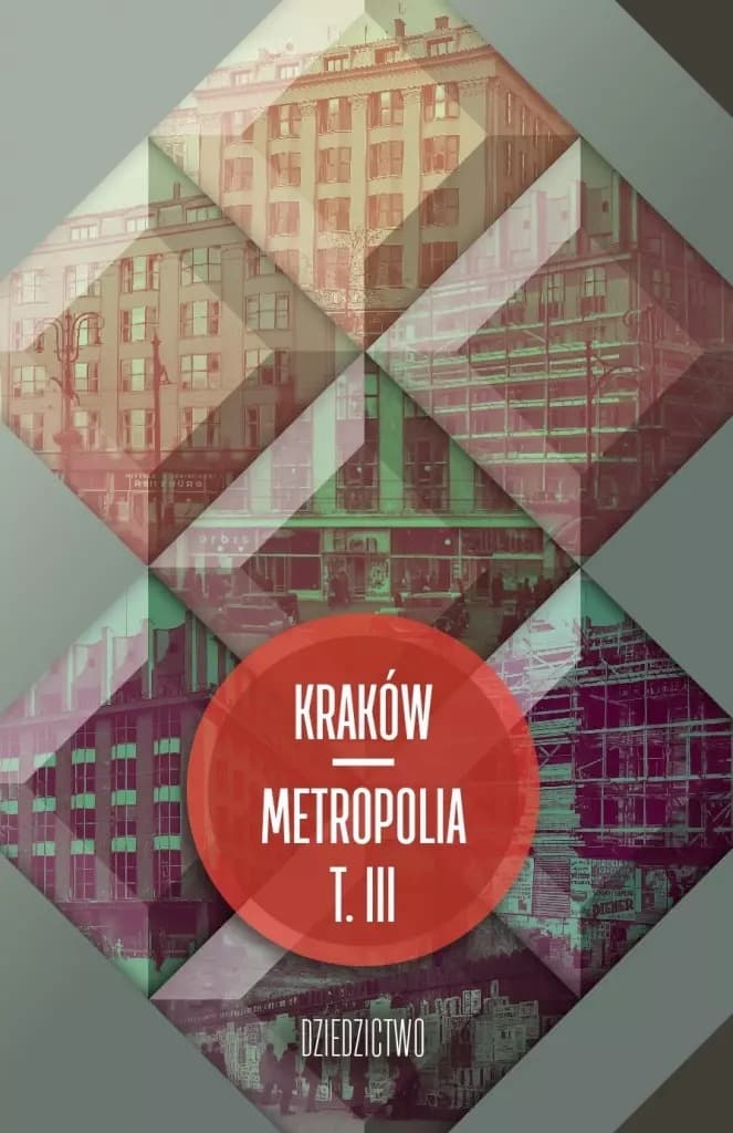 Kraków - metropolia. Tom 3. Dziedzictwo. Interdyscyplinarne studia o Krakowie