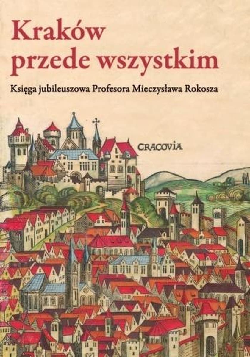 Kraków przede wszystkim - księga jubileuszowa Profesora Mieczysława Rokosza 485 stron